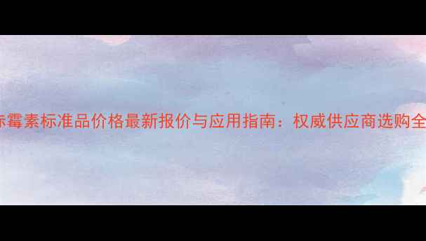 图片 赤霉素标准品价格最新报价与应用指南：权威供应商选购全1.jpg