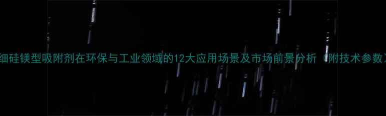 图片 超细硅镁型吸附剂在环保与工业领域的12大应用场景及市场前景分析（附技术参数）2.jpg