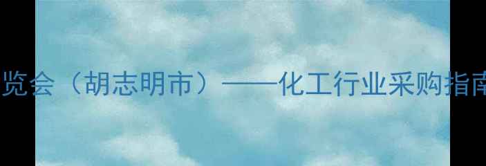 图片 越南国际化工展览会（胡志明市）——化工行业采购指南与行业趋势全1.jpg