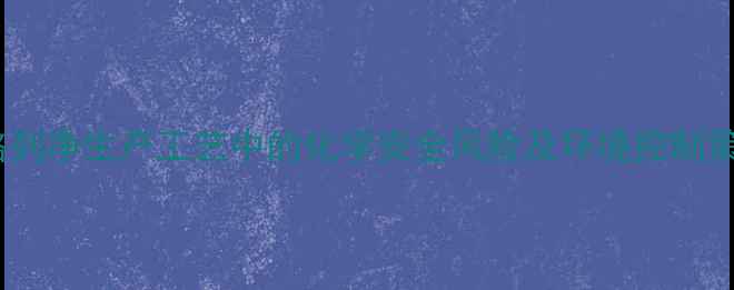 图片 达格列净生产工艺中的化学安全风险及环境控制策略1.jpg