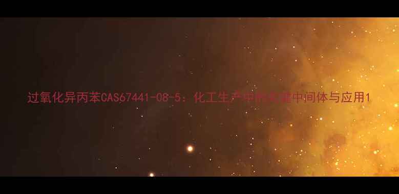 图片 过氧化异丙苯CAS67441-08-5：化工生产中的关键中间体与应用1.jpg