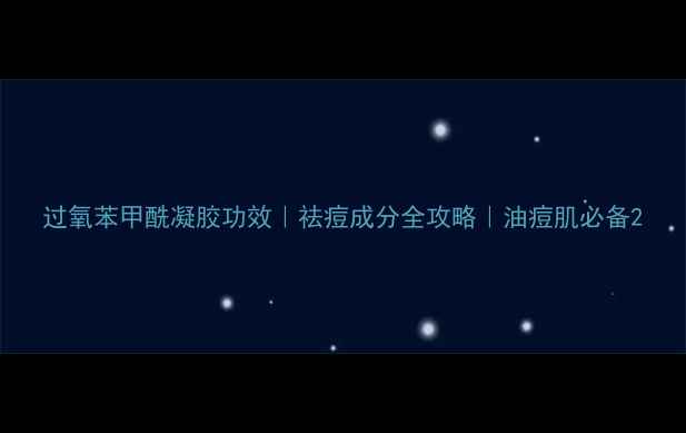 图片 过氧苯甲酰凝胶功效｜祛痘成分全攻略｜油痘肌必备2.jpg