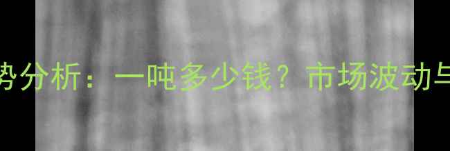 图片 过氧酸铵价格走势分析：一吨多少钱？市场波动与行业趋势全解读.jpg