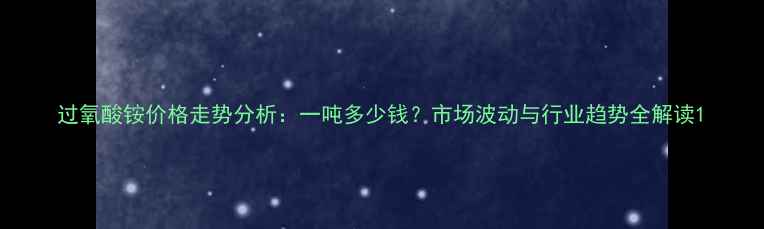 图片 过氧酸铵价格走势分析：一吨多少钱？市场波动与行业趋势全解读1.jpg