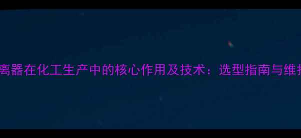 图片 过滤分离器在化工生产中的核心作用及技术：选型指南与维护要点2.jpg