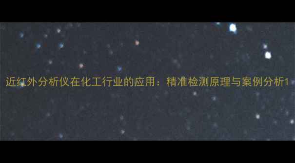 图片 近红外分析仪在化工行业的应用：精准检测原理与案例分析1.jpg