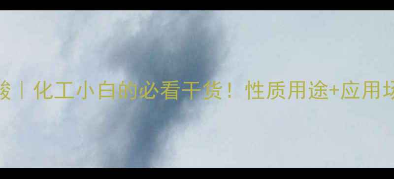 图片 连二亚硫酸｜化工小白的必看干货！性质用途+应用场景全🔥💡.jpg