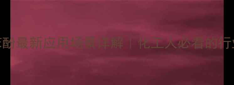 图片 邻叔丁基苯酚最新应用场景详解｜化工人必看的行业应用指南.jpg