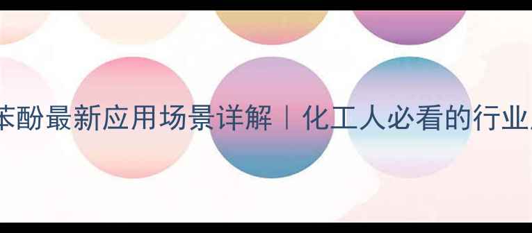 图片 邻叔丁基苯酚最新应用场景详解｜化工人必看的行业应用指南1.jpg