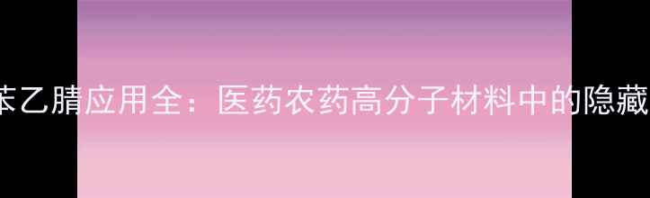 图片 邻甲基苯乙腈应用全：医药农药高分子材料中的隐藏高手💡1.jpg