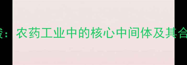 图片 邻甲基苯酸：农药工业中的核心中间体及其合成应用全1.jpg