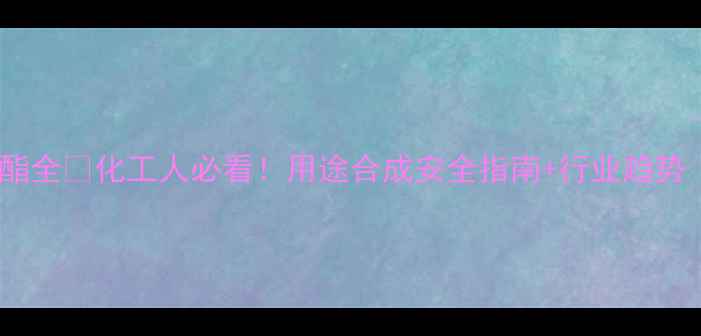 图片 邻羟基苯甲酸甲酯全💊化工人必看！用途合成安全指南+行业趋势（附应用案例）1.jpg