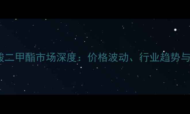 图片 邻苯二甲酸二甲酯市场深度：价格波动、行业趋势与投资策略1.jpg