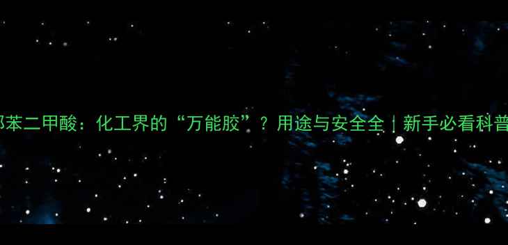 图片 邻苯二甲酸：化工界的“万能胶”？用途与安全全｜新手必看科普2.jpg