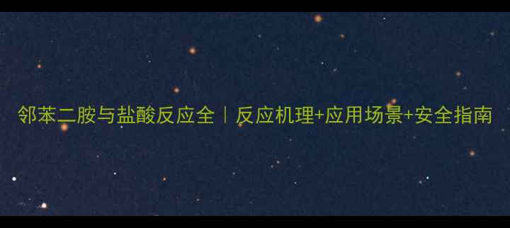 图片 邻苯二胺与盐酸反应全｜反应机理+应用场景+安全指南.jpg