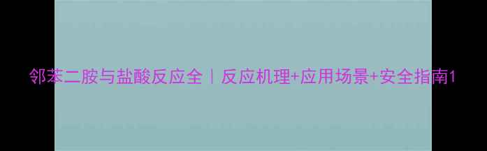 图片 邻苯二胺与盐酸反应全｜反应机理+应用场景+安全指南1.jpg