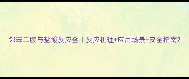 图片 邻苯二胺与盐酸反应全｜反应机理+应用场景+安全指南2.jpg