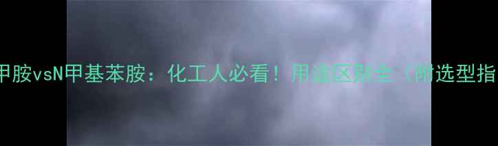 图片 邻苯甲胺vsN甲基苯胺：化工人必看！用途区别全（附选型指南）1.jpg