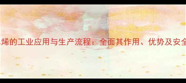 图片 醋酸乙烯的工业应用与生产流程：全面其作用、优势及安全规范1.jpg