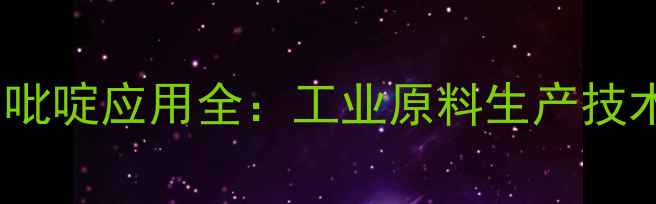 图片 重庆化工集团吡啶应用全：工业原料生产技术与市场前景1.jpg