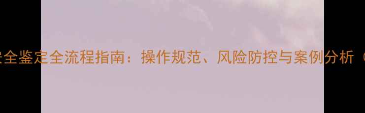 图片 铁路运输化工产品安全鉴定全流程指南：操作规范、风险防控与案例分析（附最新政策解读）1.jpg