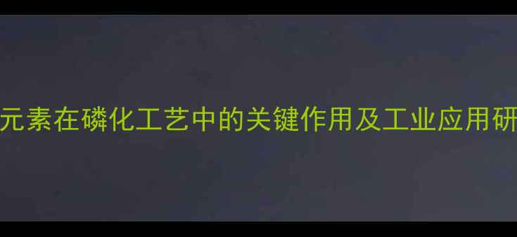 图片 镍元素在磷化工艺中的关键作用及工业应用研究.jpg