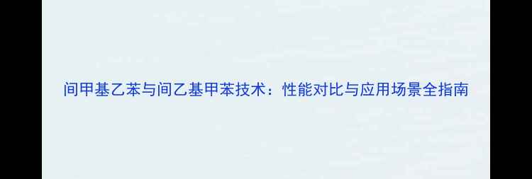 图片 间甲基乙苯与间乙基甲苯技术：性能对比与应用场景全指南.jpg