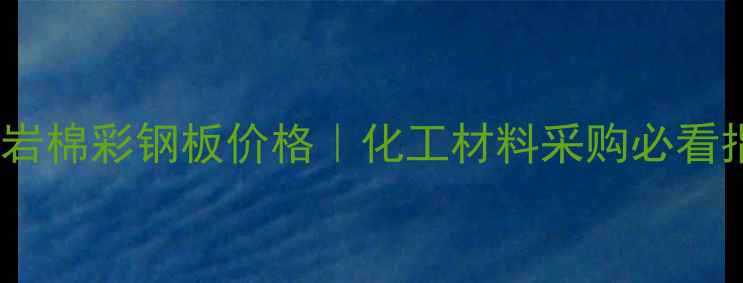 图片 防火岩棉彩钢板价格｜化工材料采购必看指南1.jpg