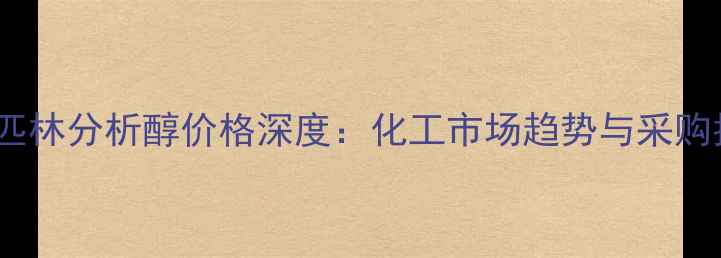 图片 阿司匹林分析醇价格深度：化工市场趋势与采购指南1.jpg