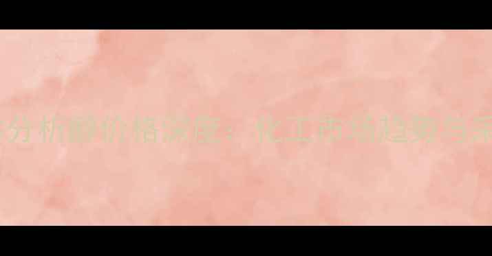 图片 阿司匹林分析醇价格深度：化工市场趋势与采购指南2.jpg