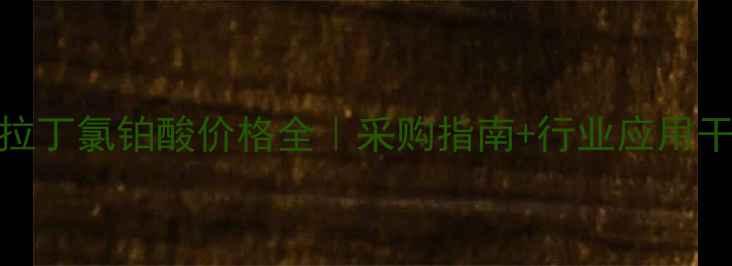 图片 阿拉丁氯铂酸价格全｜采购指南+行业应用干货.jpg