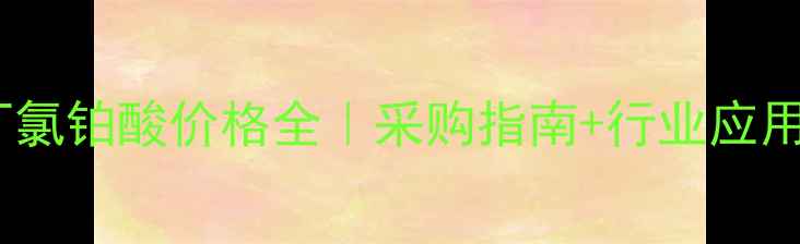 图片 阿拉丁氯铂酸价格全｜采购指南+行业应用干货2.jpg