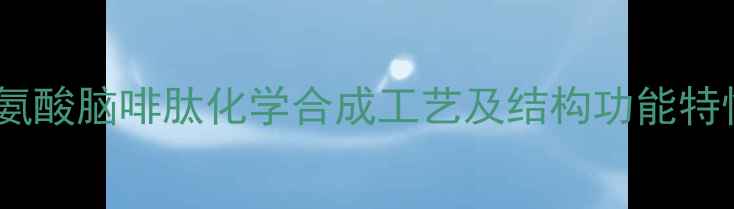 图片 阿片亮氨酸脑啡肽化学合成工艺及结构功能特性研究2.jpg