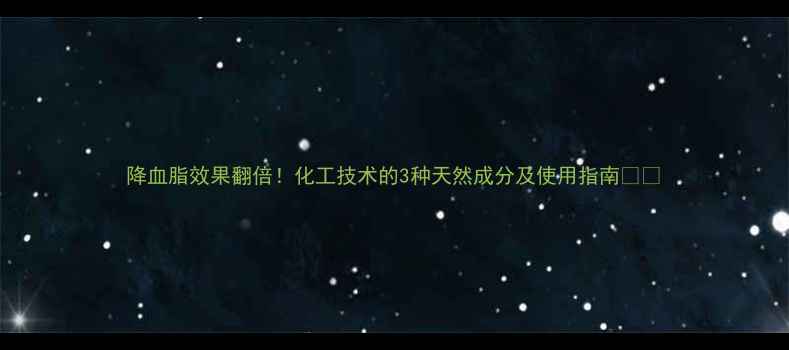 图片 降血脂效果翻倍！化工技术的3种天然成分及使用指南🔬💊.jpg