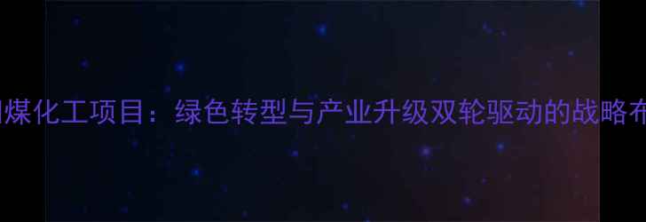 图片 陕西咸阳煤化工项目：绿色转型与产业升级双轮驱动的战略布局（-）.jpg