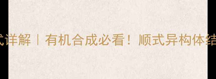 图片 顺3-甲基2戊烯构型式详解｜有机合成必看！顺式异构体结构与工业应用全攻略.jpg