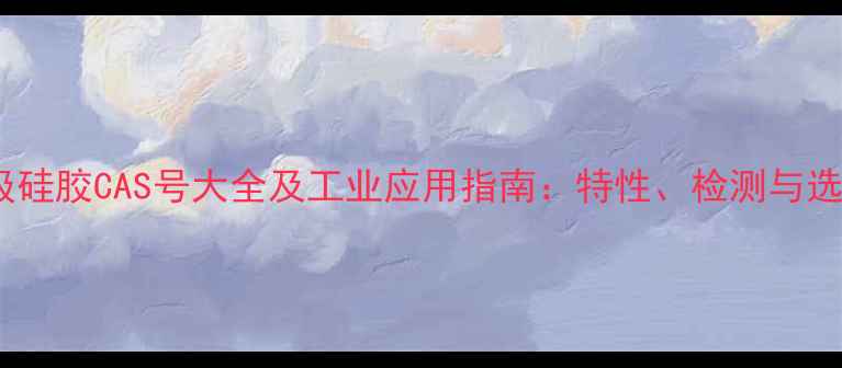 图片 食品级硅胶CAS号大全及工业应用指南：特性、检测与选购全1.jpg