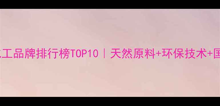 图片 马来西亚化工品牌排行榜TOP10｜天然原料+环保技术+国际认证全2.jpg