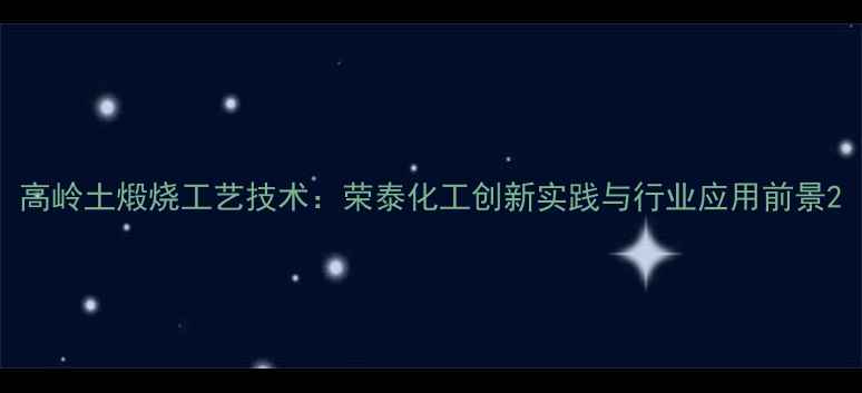 图片 高岭土煅烧工艺技术：荣泰化工创新实践与行业应用前景2.jpg