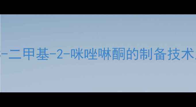 图片 高效合成与工业应用：1,3-二甲基-2-咪唑啉酮的制备技术及在医药领域的创新应用2.jpg
