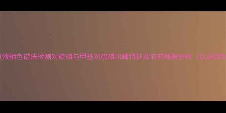 图片 高效液相色谱法检测对硫磷与甲基对硫磷出峰特征及农药残留分析（认证原创）1.jpg