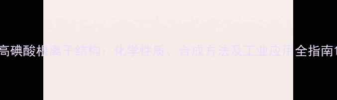 图片 高碘酸根离子结构：化学性质、合成方法及工业应用全指南1.jpg