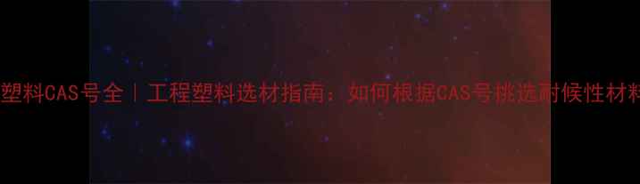 图片 黑色塑料CAS号全｜工程塑料选材指南：如何根据CAS号挑选耐候性材料？2.jpg