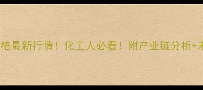 图片 齐鲁石化辛醇价格最新行情！化工人必看！附产业链分析+未来趋势预测🔥1.jpg