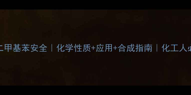 图片 🌟23-二甲基苯安全｜化学性质+应用+合成指南｜化工人必看！1.jpg