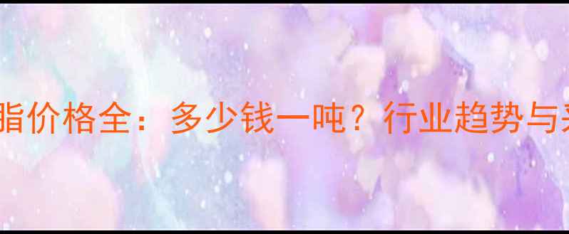 图片 🌟丙烯酸树脂价格全：多少钱一吨？行业趋势与采购指南💰2.jpg