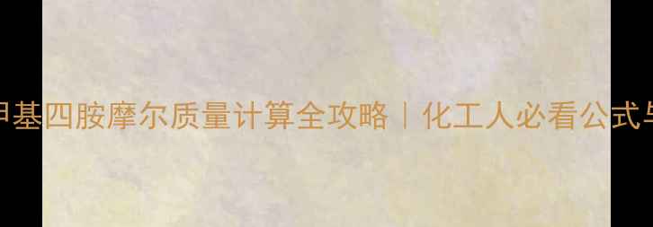 图片 🌟六次甲基四胺摩尔质量计算全攻略｜化工人必看公式与应用💡.jpg