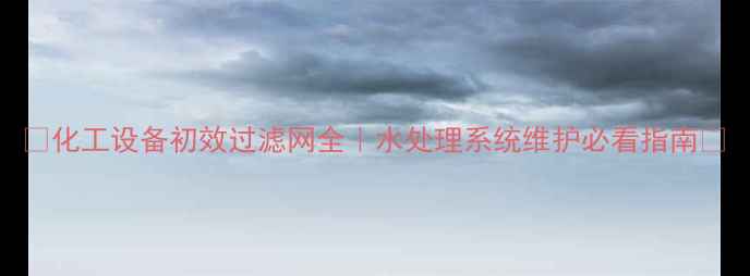 图片 🌟化工设备初效过滤网全｜水处理系统维护必看指南🌟.jpg
