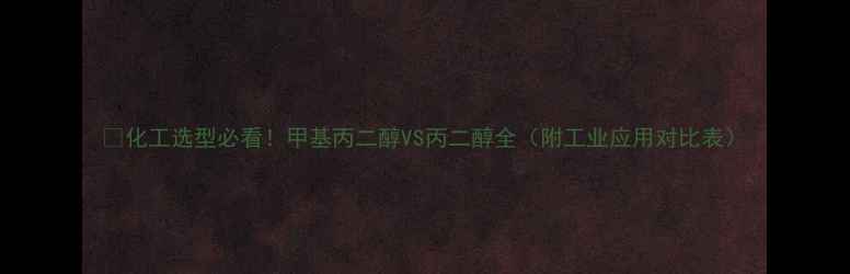 图片 🌟化工选型必看！甲基丙二醇VS丙二醇全（附工业应用对比表）.jpg