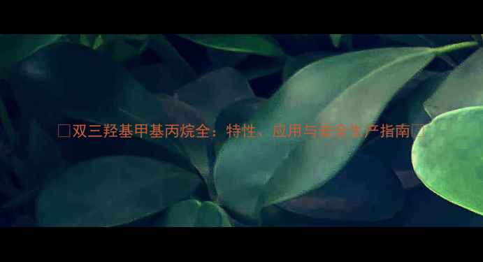 图片 🌟双三羟基甲基丙烷全：特性、应用与安全生产指南🌟.jpg